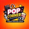 POP CORNER: l’angolo della pop Culture